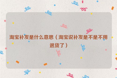 淘宝补发是什么意思（淘宝说补发是不是不用退货了）