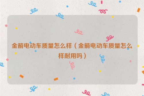 金箭电动车质量怎么样（金箭电动车质量怎么样耐用吗）