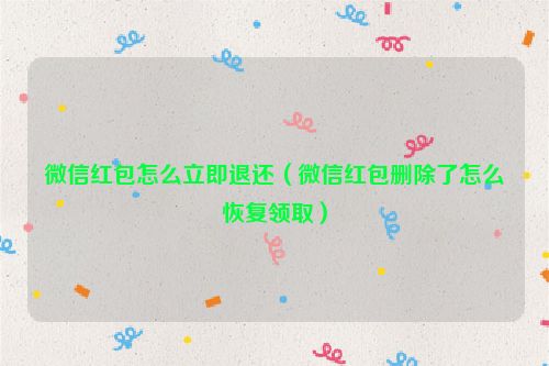 微信红包怎么立即退还（微信红包删除了怎么恢复领取）