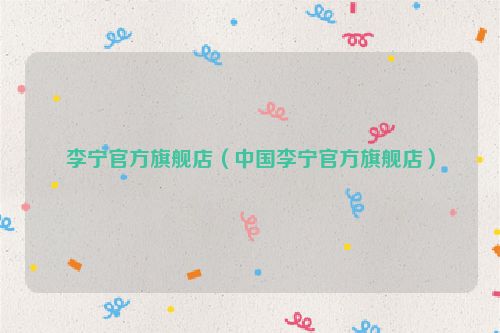 李宁官方旗舰店（中国李宁官方旗舰店）