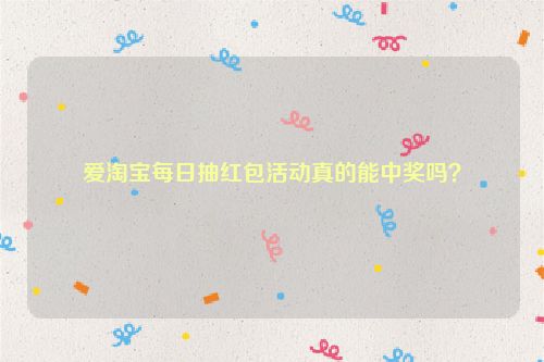 爱淘宝每日抽红包活动真的能中奖吗？