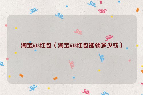 淘宝618红包（淘宝618红包能领多少钱）