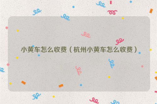 小黄车怎么收费（杭州小黄车怎么收费）