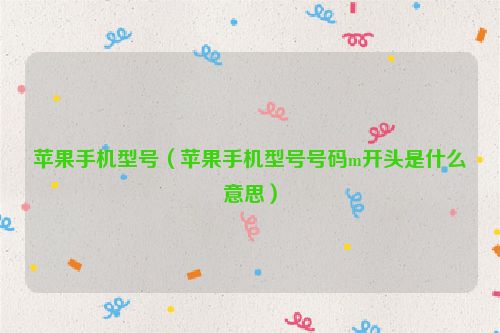 苹果手机型号（苹果手机型号号码m开头是什么意思）