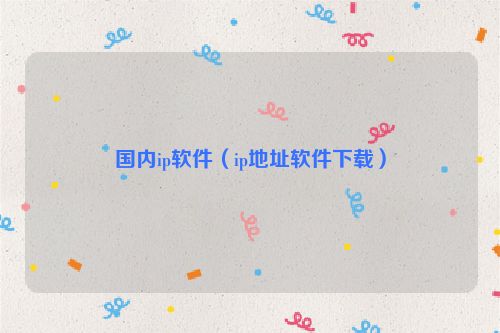 国内ip软件（ip地址软件下载）
