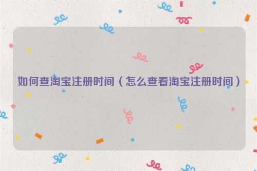 如何查淘宝注册时间（怎么查看淘宝注册时间）