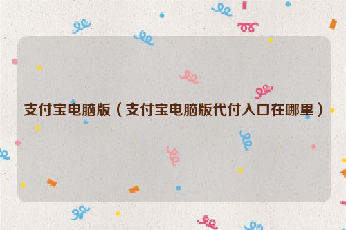 支付宝电脑版（支付宝电脑版代付入口在哪里）
