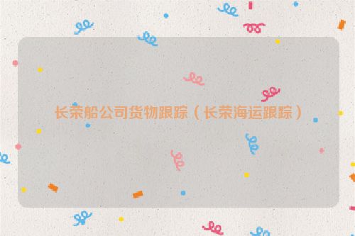 长荣船公司货物跟踪（长荣海运跟踪）
