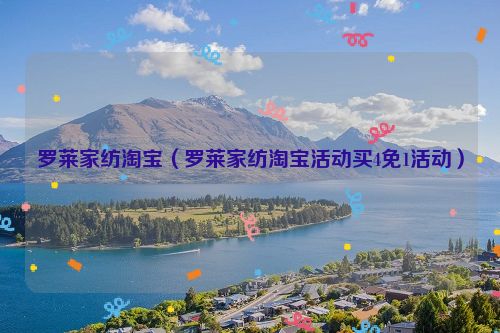 罗莱家纺淘宝（罗莱家纺淘宝活动买4免1活动）