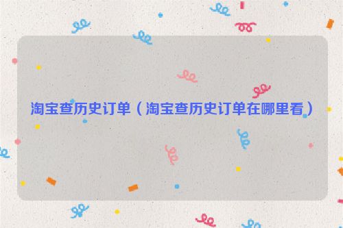 淘宝查历史订单（淘宝查历史订单在哪里看）