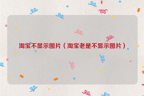 淘宝不显示图片（淘宝老是不显示图片）