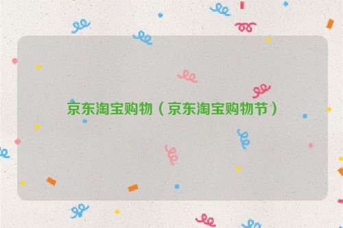 京东淘宝购物（京东淘宝购物节）
