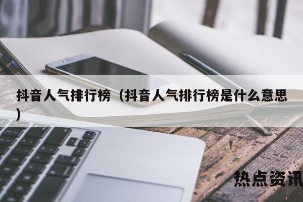 抖音人气排行榜（抖音人气排行榜是什么意思）