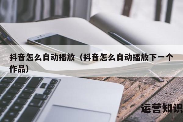 抖音怎么自动播放（抖音怎么自动播放下一个作品）