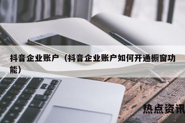 抖音企业账户（抖音企业账户如何开通橱窗功能）