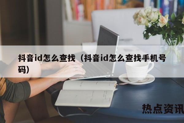 抖音id怎么查找（抖音id怎么查找手机号码）