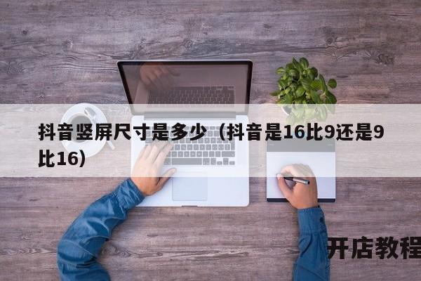 抖音竖屏尺寸是多少（抖音是16比9还是9比16）