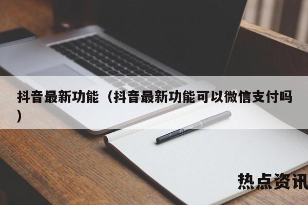抖音最新功能（抖音最新功能可以微信支付吗）