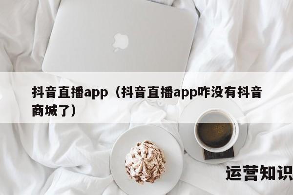 抖音直播app（抖音直播app咋没有抖音商城了）