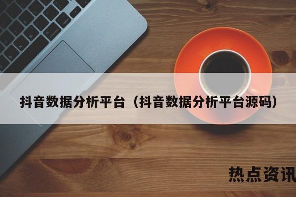 抖音数据分析平台（抖音数据分析平台源码）