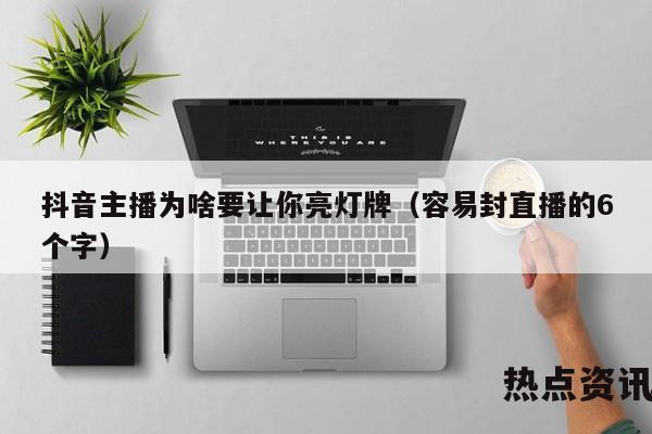 抖音主播为啥要让你亮灯牌（容易封直播的6个字）