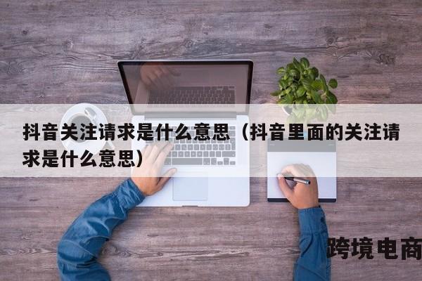 抖音关注请求是什么意思（抖音里面的关注请求是什么意思）