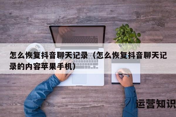 怎么恢复抖音聊天记录（怎么恢复抖音聊天记录的内容苹果手机）