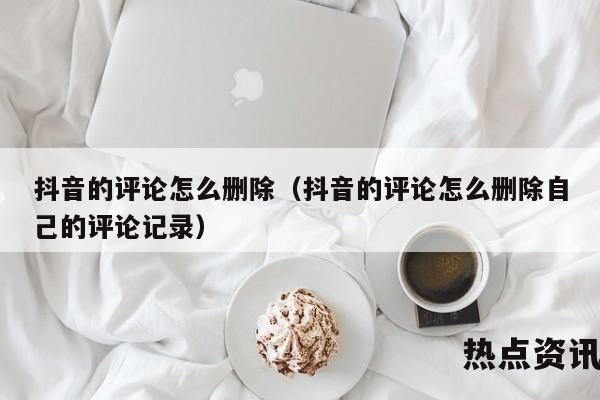抖音的评论怎么删除（抖音的评论怎么删除自己的评论记录）