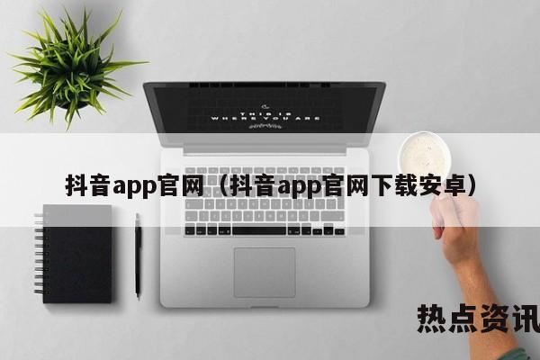 抖音app官网（抖音app官网下载安卓）