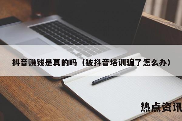 抖音赚钱是真的吗（被抖音培训骗了怎么办）