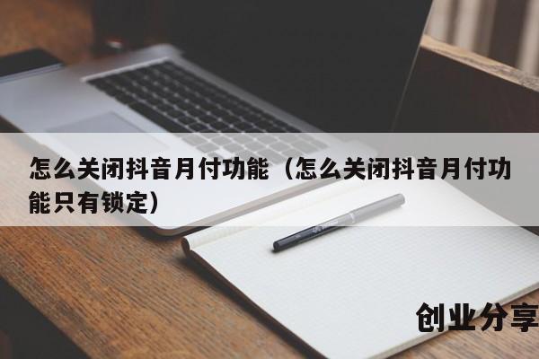 怎么关闭抖音月付功能（怎么关闭抖音月付功能只有锁定）