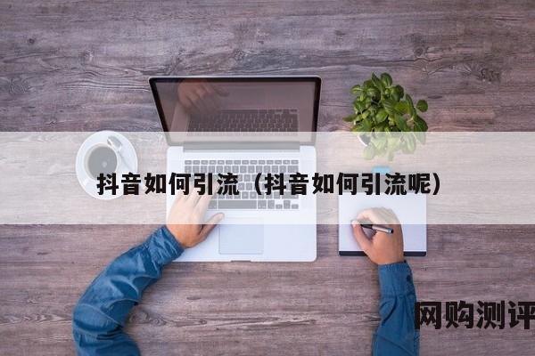 抖音如何引流（抖音如何引流呢）
