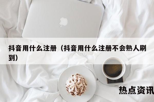 抖音用什么注册（抖音用什么注册不会熟人刷到）