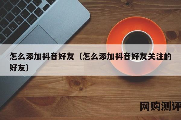 怎么添加抖音好友（怎么添加抖音好友关注的好友）