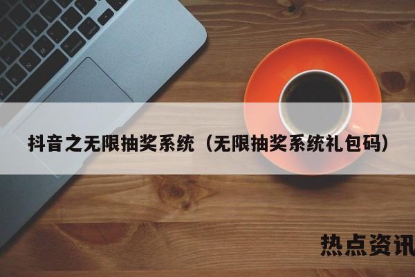抖音之无限抽奖系统（无限抽奖系统礼包码）