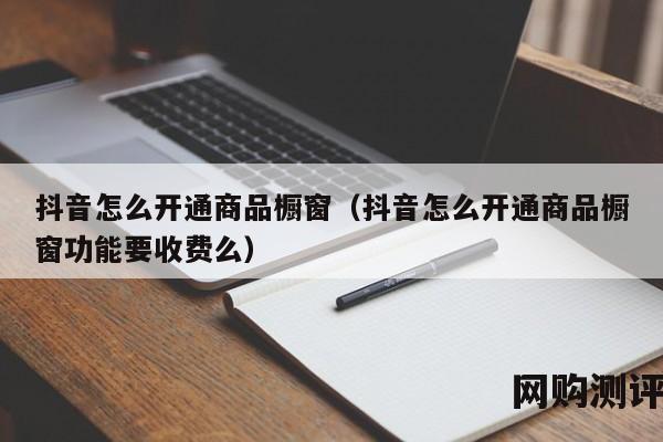 抖音怎么开通商品橱窗（抖音怎么开通商品橱窗功能要收费么）