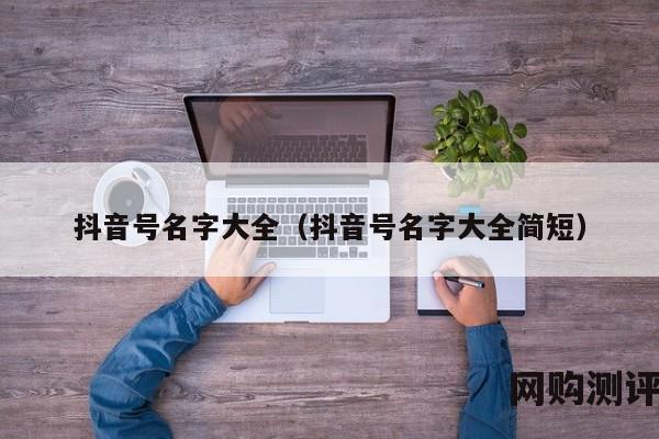 抖音号名字大全（抖音号名字大全简短）