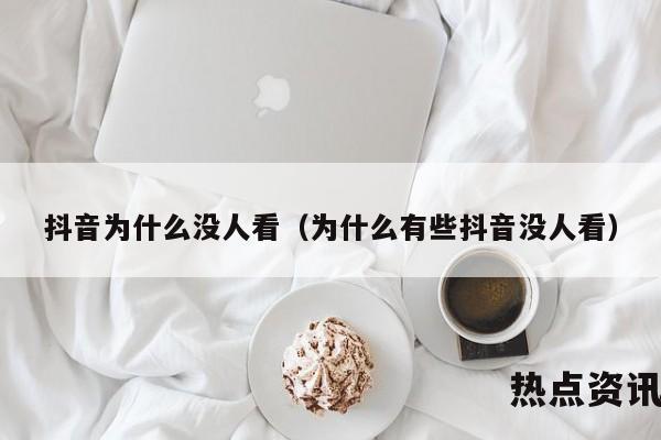 抖音为什么没人看（为什么有些抖音没人看）