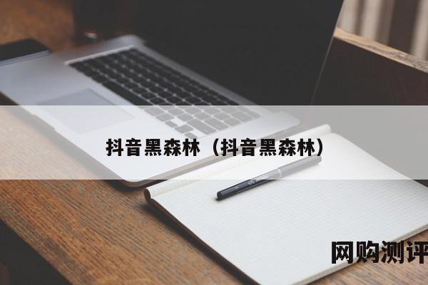 抖音黑森林（抖音黑森林）