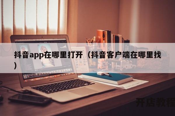 抖音app在哪里打开（抖音客户端在哪里找）