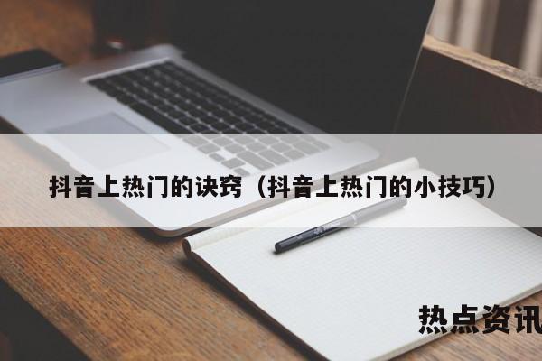 抖音上热门的诀窍（抖音上热门的小技巧）