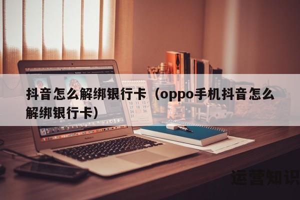 抖音怎么解绑银行卡（oppo手机抖音怎么解绑银行卡）