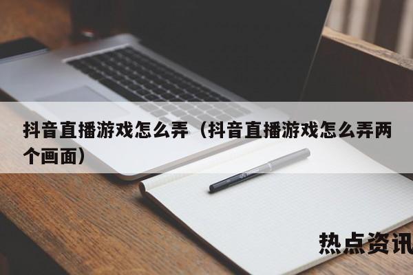 抖音直播游戏怎么弄（抖音直播游戏怎么弄两个画面）