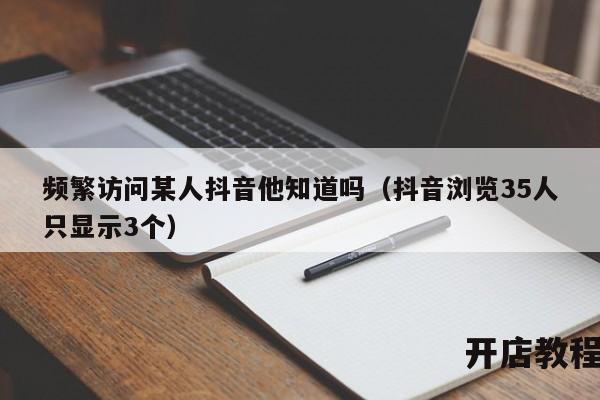 频繁访问某人抖音他知道吗（抖音浏览35人只显示3个）