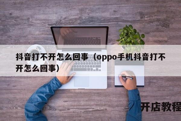 抖音打不开怎么回事（oppo手机抖音打不开怎么回事）