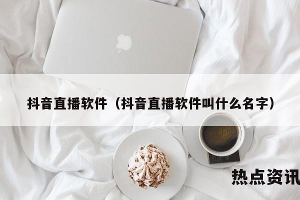 抖音直播软件（抖音直播软件叫什么名字）