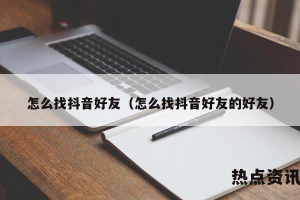 怎么找抖音好友（怎么找抖音好友的好友）