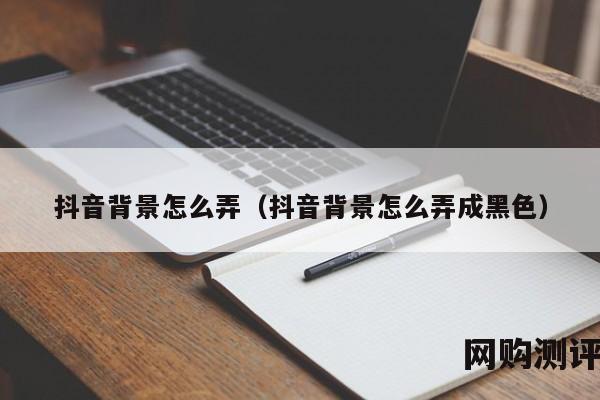 抖音背景怎么弄（抖音背景怎么弄成黑色）