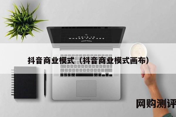 抖音商业模式（抖音商业模式画布）