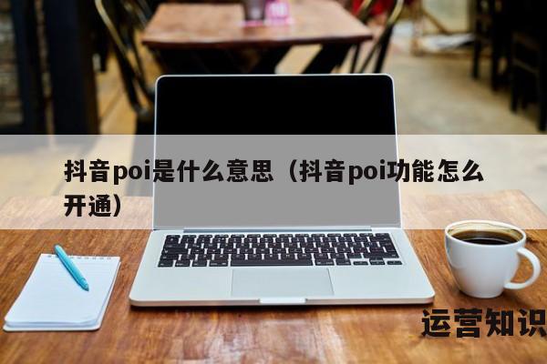 抖音poi是什么意思（抖音poi功能怎么开通）